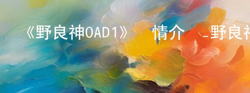 褚盼盼的動漫綜藝大全,《野良神OAD1》詳情介紹_野良神OAD1HD中字在線觀看_野良神OAD1迅雷下載_日漫